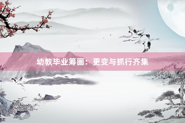 幼教毕业筹画：更变与抓行齐集