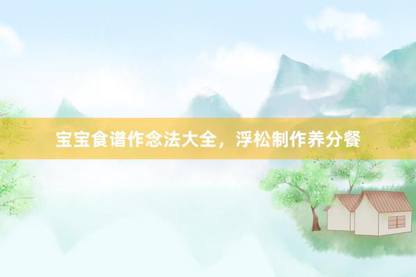 宝宝食谱作念法大全，浮松制作养分餐