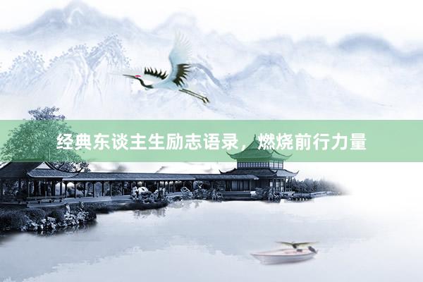 经典东谈主生励志语录，燃烧前行力量